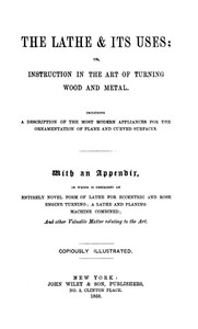 The Lathe & Its Uses Or, Instruction in the Art of Turning Wood and Metal. Including a Description of the Most Modern Appliances for the Ornamentation of Plane and Curved Surfaces. With an Appendix, in Which is Described an Entirely Novel Form of L