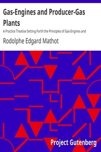 Gas-Engines and Producer-Gas Plants A Practice Treatise Setting Forth the Principles of Gas-Engines and Producer Design, the Selection and Installation of an Engine, Conditions of Perfect Operation, Producer-Gas Engines and Their Possibilities, the Car