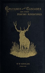 Cruisings in the Cascades A Narrative of Travel, Exploration, Amateur Photography, Hunting, and Fishing