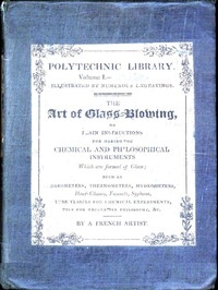 The Art of Glass-Blowing Plain Instruction for the Making of Chemical and Philosophical Instruments Which are Formed of Glass