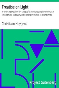 Treatise on Light In which are explained the causes of that which occurs in reflexion, & in refraction and particularly in the strange refraction of Iceland crystal