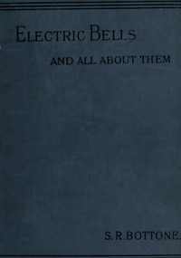 Electric Bells and All About Them: A Practical Book for Practical Men