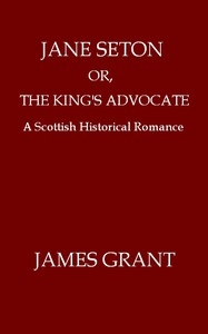 Jane Seton; Or, The King's Advocate: A Scottish Historical Romance