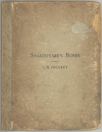 Shakespeare's Bones The Proposal to Disinter Them, Considered in Relation to Their Possible Bearing on His Portraiture: Illustrated by Instances of Visits of the Living to the Dead