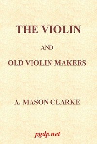 The Violin and Old Violin Makers Being a Historical & Biographical Account of the Violin, with Facsimiles of Labels of the Old Makers