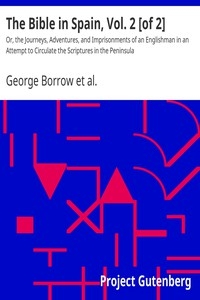 The Bible in Spain, Vol. 2 [of 2] Or, the Journeys, Adventures, and Imprisonments of an Englishman in an Attempt to Circulate the Scriptures in the Peninsula