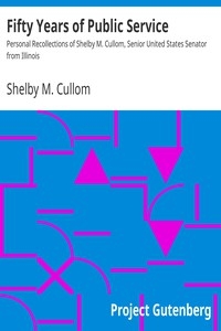 Fifty Years of Public Service Personal Recollections of Shelby M. Cullom, Senior United States Senator from Illinois