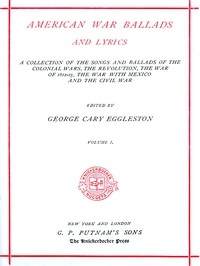 American War Ballads and Lyrics, Volume 1 (of 2) A Collection of the Songs and Ballads of the Colonial Wars, the Revolutions, the War of 1812-15, the War with Mexico and the Civil War