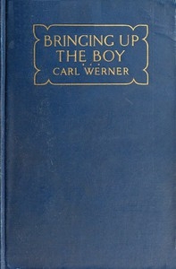 Bringing up the Boy A Message to Fathers and Mothers from a Boy of Yesterday Concerning the Men of To-morrow