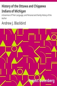 History of the Ottawa and Chippewa Indians of Michigan A Grammar of Their Language, and Personal and Family History of the Author