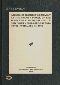 Address Of President Roosevelt At The Lincoln Dinner Of The Republican Club Of The City Of New York, Waldorf-astoria Hotel, February 13, 1905
