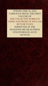 The Collected Works in Verse and Prose of William Butler Yeats, Vol. 1 (of 8) Poems Lyrical and Narrative
