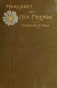 Margaret and Her Friends or, Ten conversations with Margaret Fuller upon the mythology of the Greeks and its expression in art, held at the house of the Rev. George Ripley, Bedford Place, Boston, beginning March 1, 1841