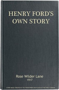 Henry Ford's Own Story How a Farmer Boy Rose to the Power that goes with Many Millions, Yet Never Lost Touch with Humanity