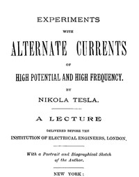 Experiments with Alternate Currents of High Potential and High Frequency A Lecture Delivered before the Institution of Electrical Engineers, London