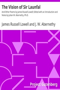 The Vision of Sir Launfal And Other Poems by James Russell Lowell; Edited with an Introduction and Notes by Julian W. Abernethy, Ph.D.