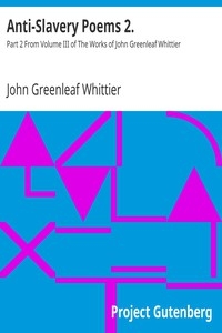 Anti-Slavery Poems 2. Part 2 From Volume III of The Works of John Greenleaf Whittier