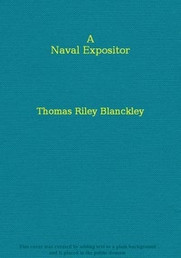 A Naval Expositor Shewing and Explaining the Words and Terms of Art Belonging to the Parts, Qualities and Proportions of Building, Rigging, Furnishing, & Fitting a Ship for Sea