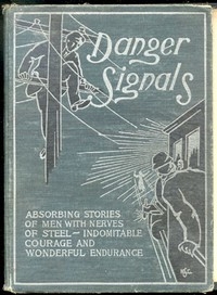 Danger Signals Remarkable, Exciting and Unique Examples of the Bravery, Daring and Stoicism in the Midst of Danger of Train Dispatchers and Railroad Engineers