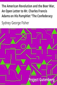The American Revolution And The Boer War, An Open Letter To Mr. Charles Francis Adams On His Pamphlet 