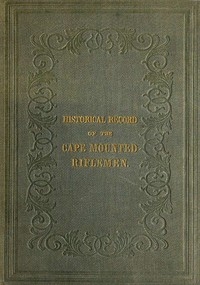 History of the Cape Mounted Riflemen With a Brief Account of the Colony of the Cape of Good Hope