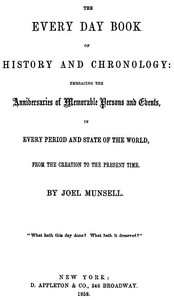 The Every Day Book of History and Chronology Embracing the Anniversaries of Memorable Persons and Events in Every Period and State of the World, from the Creation to the Present Time