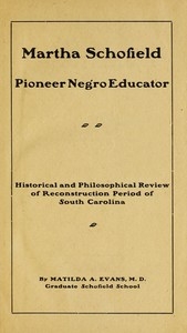 Martha Schofield, pioneer Negro educator Historical and philosophical review of reconstruction period of South Carolina