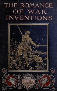 The Romance of War Inventions A Description of Warships, Guns, Tanks, Rifles, Bombs, and Other Instruments and Munitions of Warfare, How They Were Invented & How They Are Employed