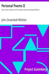 Personal Poems II Part 2 from Volume IV of The Works of John Greenleaf Whittier