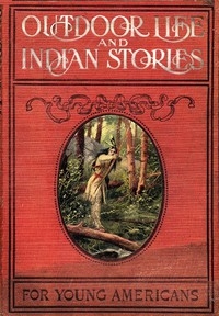 Outdoor Life and Indian Stories Making open air life attractive to young Americans by telling them all about woodcraft, signs and signaling, the stars, fishing, camping, camp cooking, how to tie knots and how to make fire without matches, and many othe
