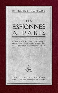 Les espionnes à Paris la vérité sur Mata-Hari, Marguerite Francillard, la femme du cimetière, les marraines, une grande vedette parisienne, la mort de Marussia