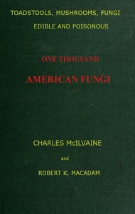 Toadstools, mushrooms, fungi, edible and poisonous; one thousand American fungi How to select and cook the edible; how to distinguish and avoid the poisonous, with full botanic descriptions. Toadstool poisons and their treatment, instructions to studen