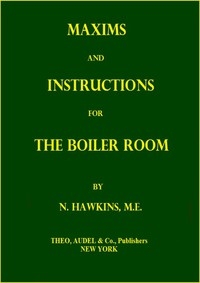 Maxims and Instructions for the Boiler Room Useful to Engineers, Firemen & Mechanics; Relating to Steam Generators, Pumps, Appliances, Steam Heating, Practical Plumbing, etc.