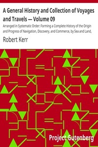 A General History and Collection of Voyages and Travels — Volume 09 Arranged in Systematic Order: Forming a Complete History of the Origin and Progress of Navigation, Discovery, and Commerce, by Sea and Land, from the Earliest Ages to the Present Time