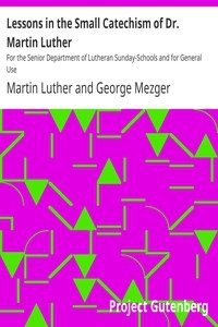 Lessons in the Small Catechism of Dr. Martin Luther For the Senior Department of Lutheran Sunday-Schools and for General Use