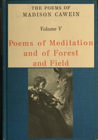 The Poems of Madison Cawein, Volume 5 (of 5) Poems of meditation and of forest and field