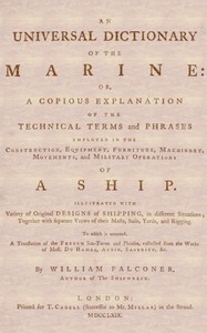 An Universal Dictionary of the Marine Or, a Copious Explanation of the Technical Terms and Phrases Employed in the Construction, Equipment, Furniture, Machinery, Movements, and Military Operations of a Ship. Illustrated With Variety of Original Designs