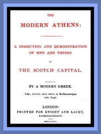 The Modern Athens A dissection and demonstration of men and things in the Scotch Capital.