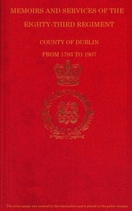 Memoirs and Services of the Eighty-third Regiment, County of Dublin, from 1793 to 1907 Including the Campaigns of the Regiment in the West Indies, Africa, the Peninsula, Ceylon, Canada, and India