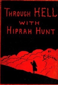 Through Hell with Hiprah Hunt A Series of Pictures and Notes of Travel Illustrating the Adventures of a Modern Dante in the Infernal Regions; Also Other Pictures of the Same Subterranean World