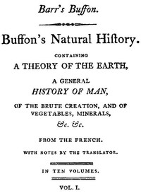 Buffon's Natural History, Volume 01 (of 10) Containing a Theory of the Earth, a General History of Man, of the Brute Creation, and of Vegetables, Mineral, &c. &c