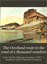 The Overland Route to the Road of a Thousand Wonders The Route of the Union Pacific & The Southern Pacific Railroads from Omaha to San Francisco, a Journey of Eighteen Hundred Miles Where Once the Bison & the Indian Reigned