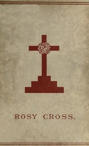 Mysteries of the Rosie Cross Or, the History of that Curious Sect of the Middle Ages, Known as the Rosicrucians; with Examples of their Pretensions and Claims as Set Forth in the Writings of Their Leaders and Disciples