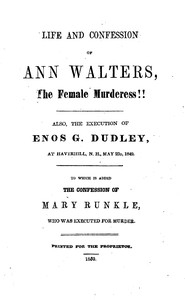 Life and Confession of Ann Walters, the Female Murderess!! Also the Execution of Enos G. Dudley, at Haverhill, N. H., May 23, 1849. To Which Is Added the Confession of Mary Runkle, Who Was Executed for Murder.