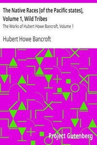 The Native Races [of the Pacific states], Volume 1, Wild Tribes The Works of Hubert Howe Bancroft, Volume 1