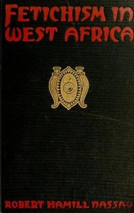 Fetichism in West Africa Forty Years' Observations of Native Customs and Superstitions