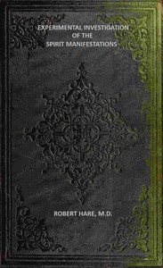 Experimental Investigation of the Spirit Manifestations Demonstrating the existence of spirits and their communion with mortals. Doctrine of the spirit world respecting heaven, hell, morality, and God. Also, the influence of Scripture on the morals of