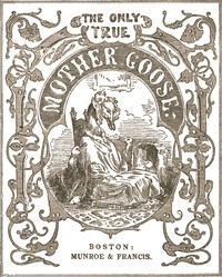 The Only True Mother Goose Melodies Without Addition or Abridgement