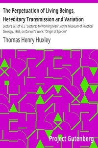 The Perpetuation of Living Beings, Hereditary Transmission and Variation Lecture IV. (of VI.), 