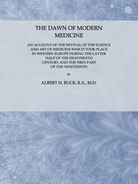 The Dawn of Modern Medicine An Account of the Revival of the Science and Art of Medicine Which Took Place in Western Europe During the Latter Half of the Eighteenth Century and the First Part of the Nineteenth